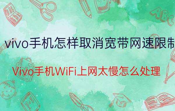 vivo手机怎样取消宽带网速限制 Vivo手机WiFi上网太慢怎么处理？